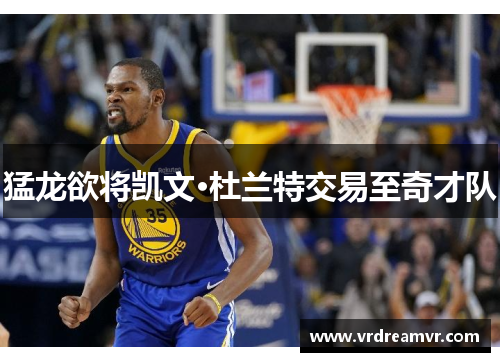 猛龙欲将凯文·杜兰特交易至奇才队